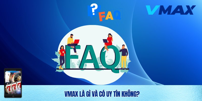 Câu hỏi thường gặp: Vmax là gì và có uy tín không?