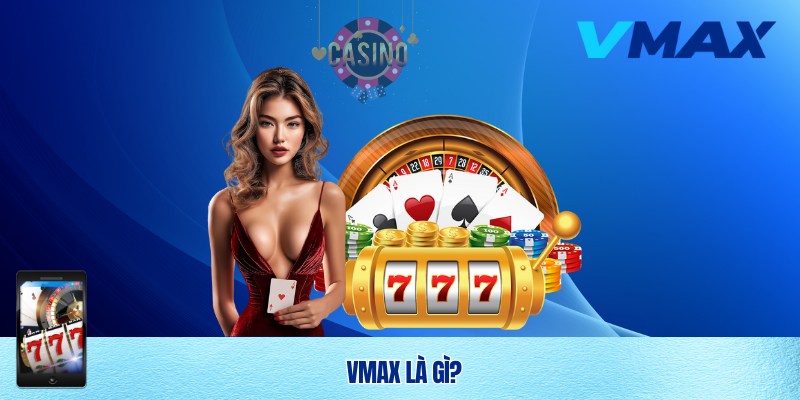 Giới thiệu Vmax - Nhà cái số 1 châu Á